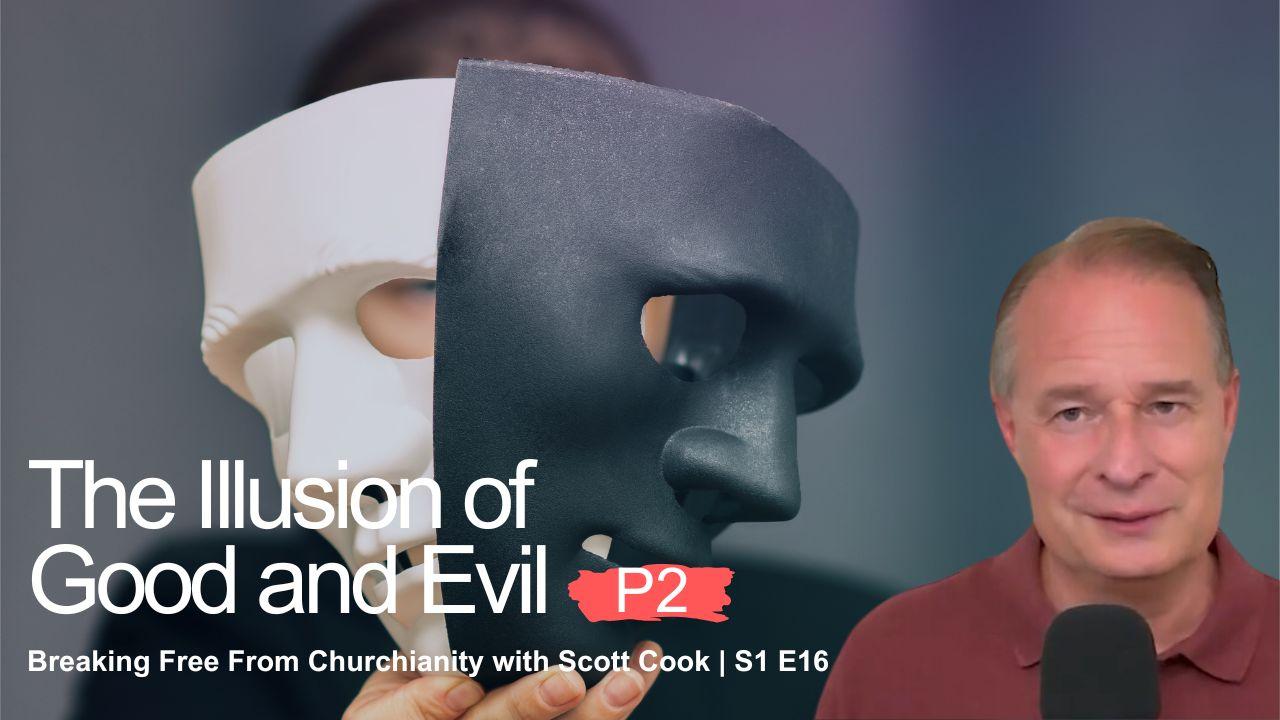 The Illusion of Good and Evil, Pt 2 | Scott Cook Ep 16