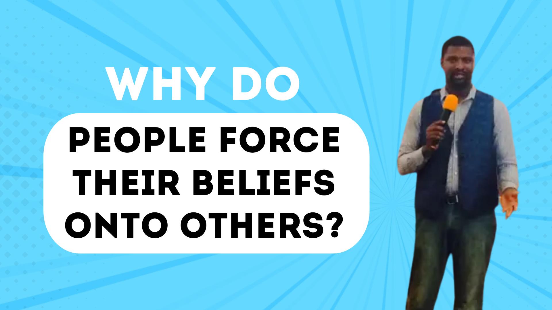 Why do people force their beliefs onto other people? 