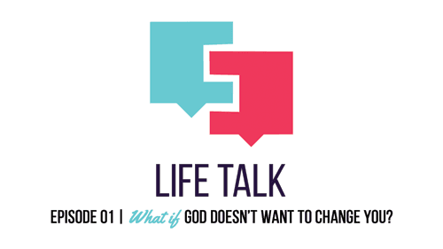 Life Talk | What If God Doesn't Want to Change You? EP01