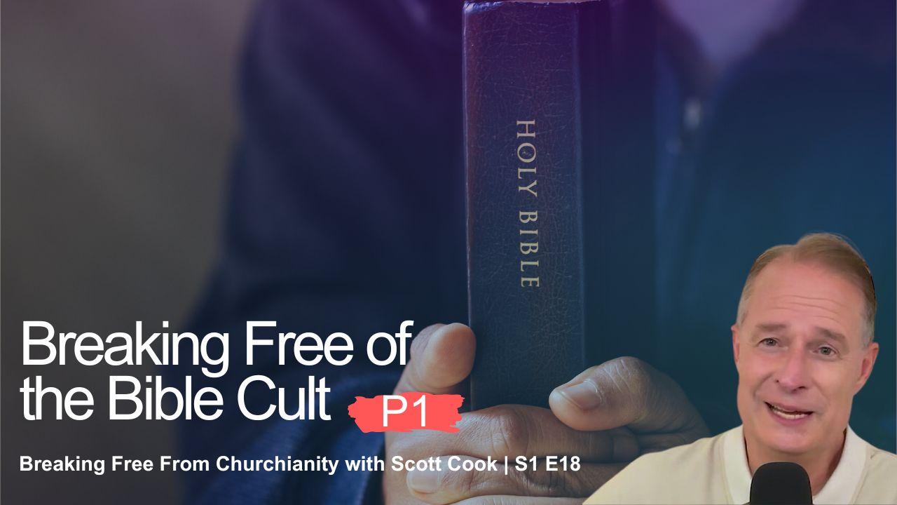 Breaking Free of the Bible Cult, Pt 1 | Scott Cook S1 E18