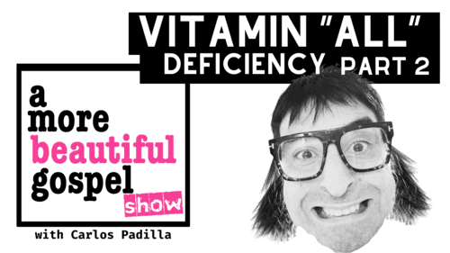 A More Beautiful Gospel: Vitamin "ALL" Deficiency Part 2