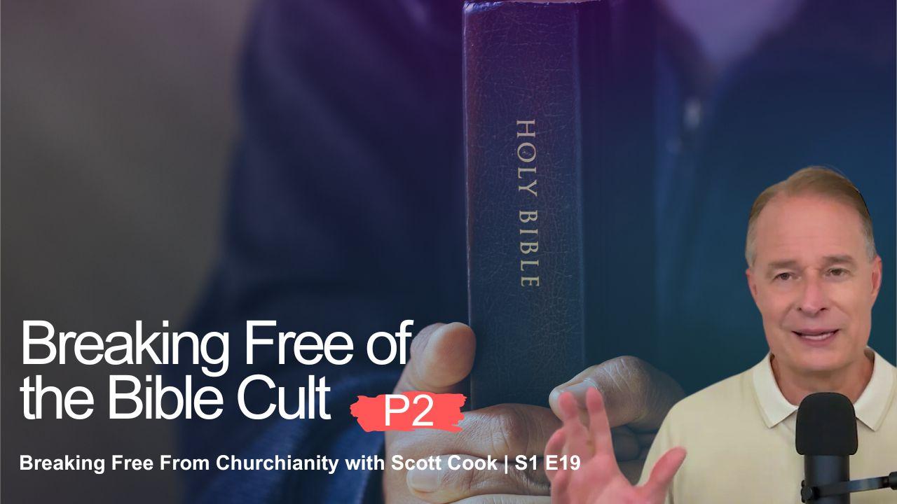 Breaking Free of the Bible Cult, Pt 2 | Scott Cook S1 E19