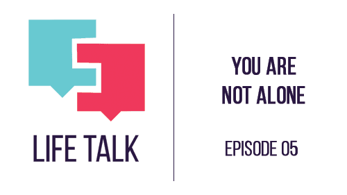 Life Talk | You Are Not Alone - EP05