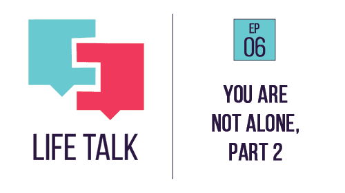 Life Talk | You are Not Alone, Part 2 | EP06