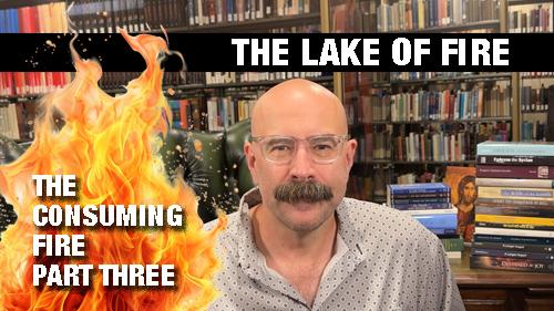 The Lake of Fire - The Consuming Fire Part 3