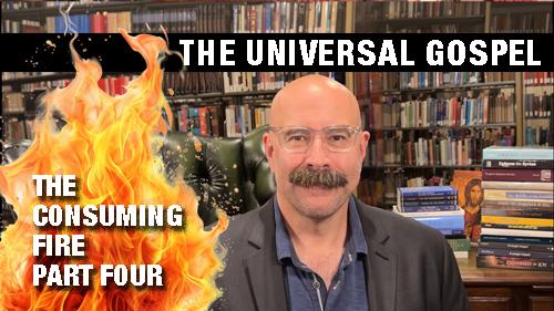 The Universal Gospel - The Consuming Fire Part 4