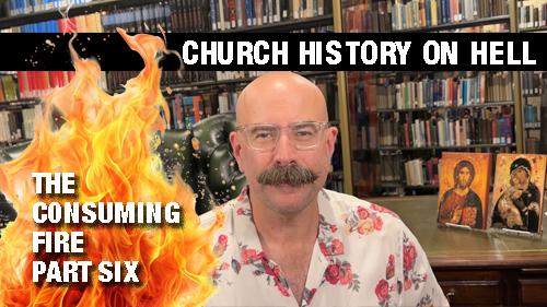 Church History on Hell - The Consuming Fire Part 6