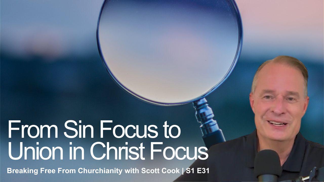 From Sin Focus to Union in Christ Focus | Scott Cook S1 E31