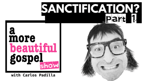 A More Beautiful Gospel: SANCTIFICATION...? Part 1