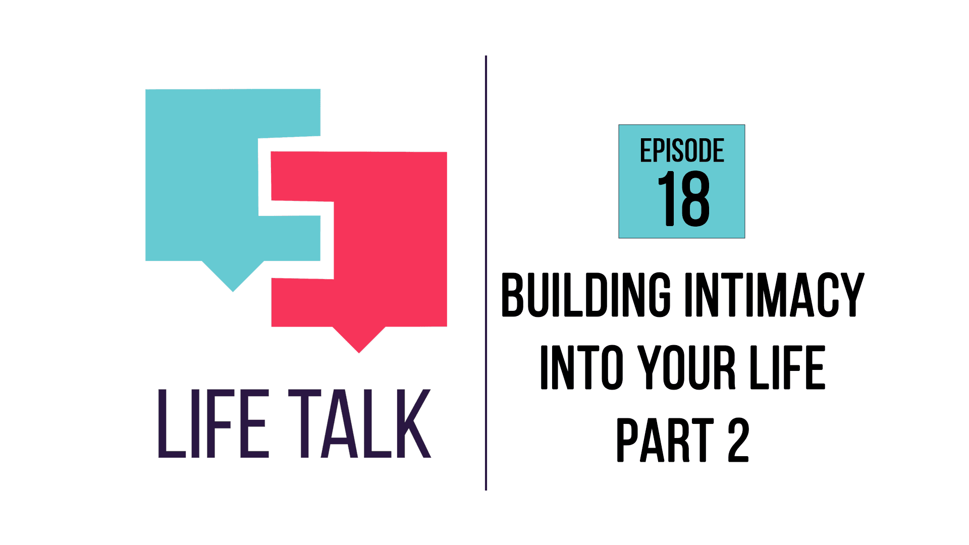 Life Talk | Building Intimacy Into Your Life, Part 2 | EP18