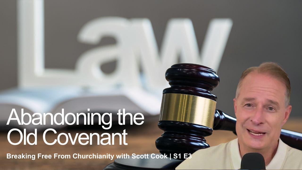 Abandoning the Old Covenant | Scott Cook Ep 3
