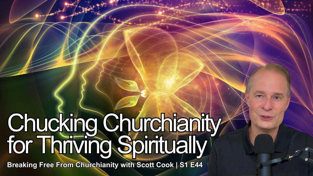 Chucking Churchianity for Thriving Spiritually | Scott Cook Ep 44