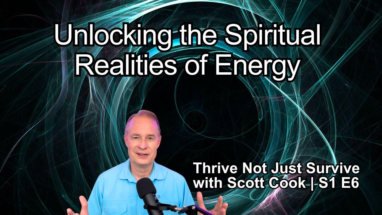 Unlocking the Spiritual Realities of Energy | Scott Cook Ep 6