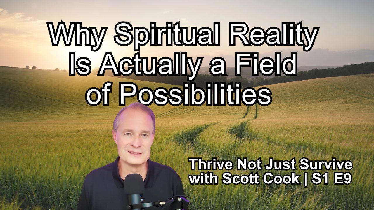 Why Spiritual Reality Is Actually a Field of Possibilities | Scott Cook Ep 9