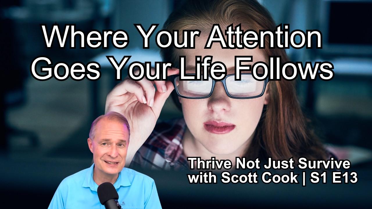 Where Your Attention Goes Your Life Follows | Scott Cook Ep 13