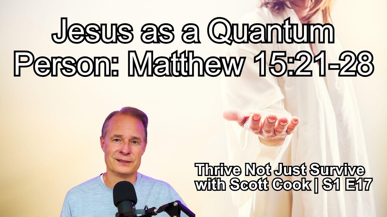 Jesus as a Quantum Person: Matthew 15:21-28 | Scott Cook Ep 17