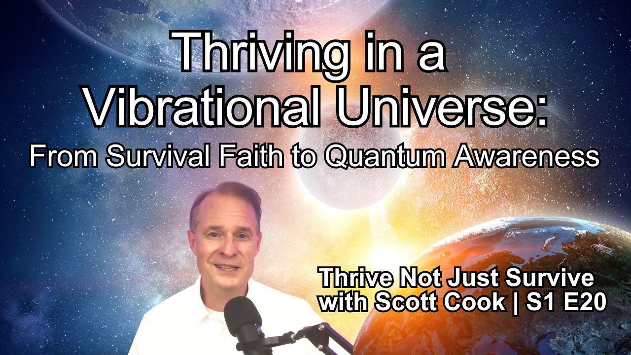 Thriving in a Vibrational Universe: From Survival Faith to Quantum Awareness | Scott Cook Ep 20