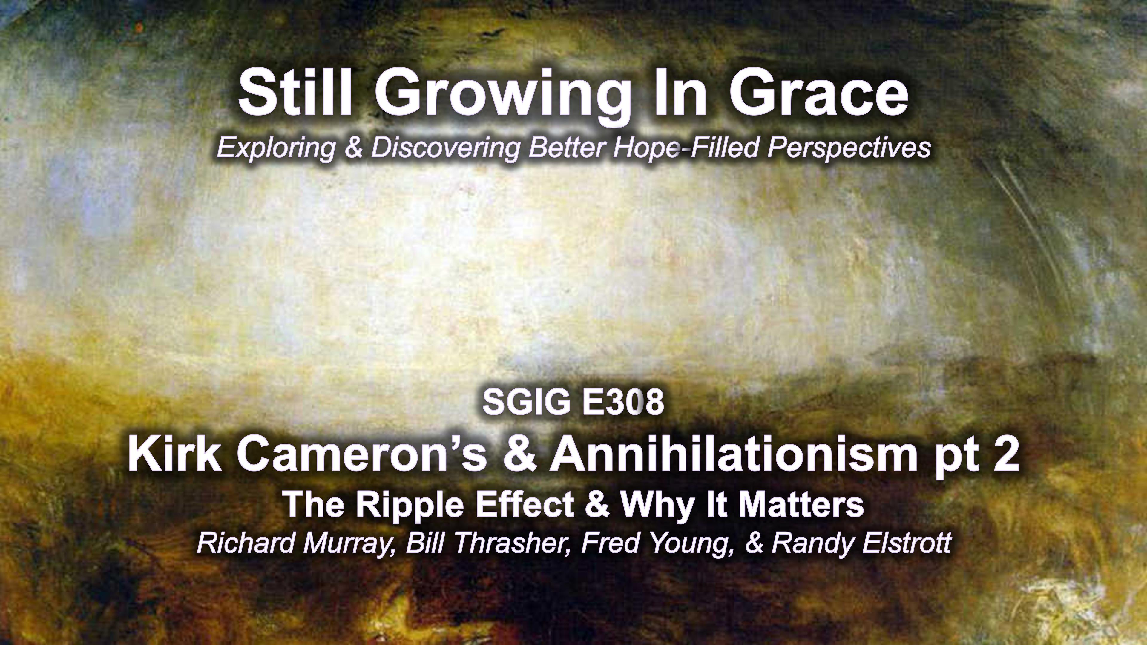 SGIG E308 Kirk Cameron’s & Annihilationism The Ripple Effect & Why It Matters - Pt 2