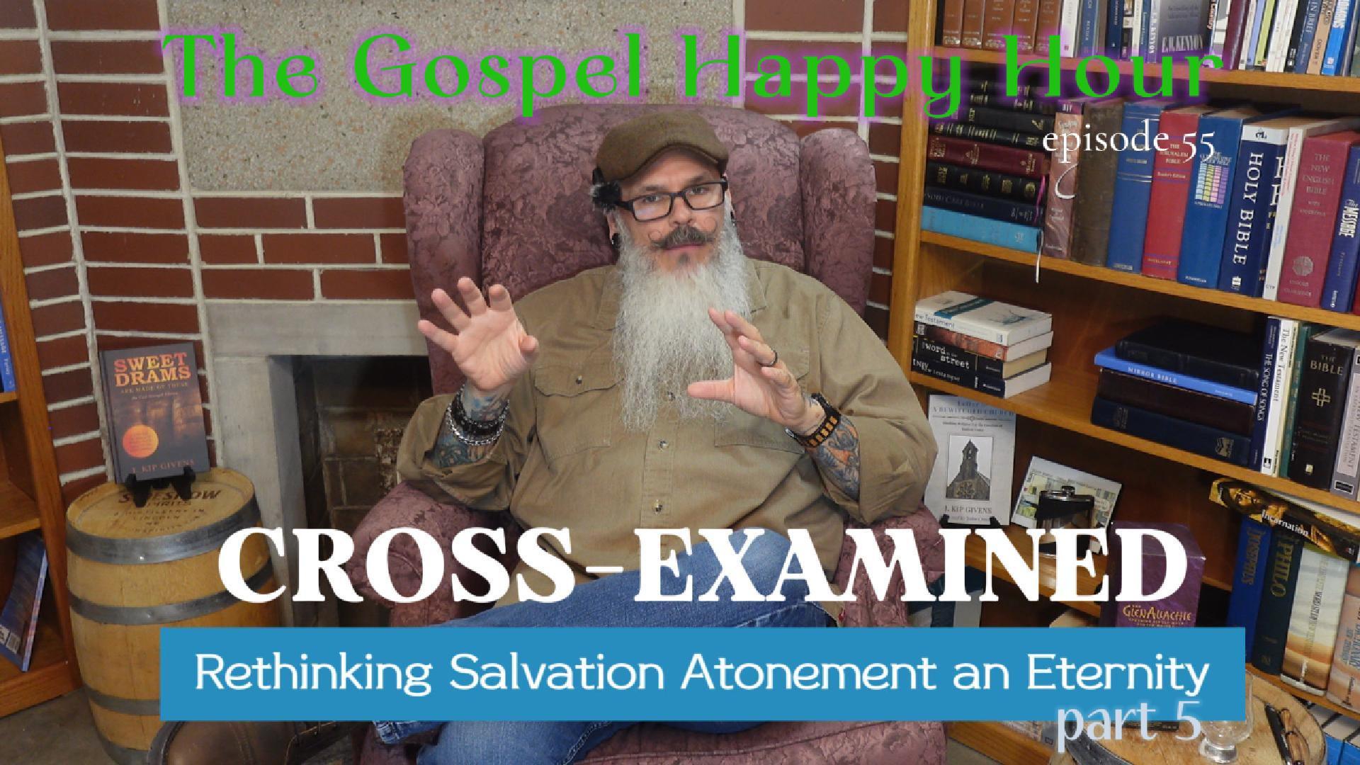 Cross-Examined: Rethinking Salvation Atonement & Eternity