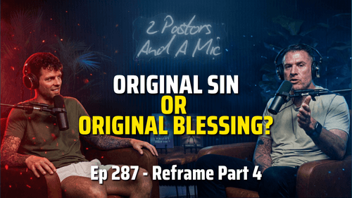 2 Pastors And A Mic - Reframe Part 4: Original Sin Or Original Blessing? (From Podcast Episode 287)