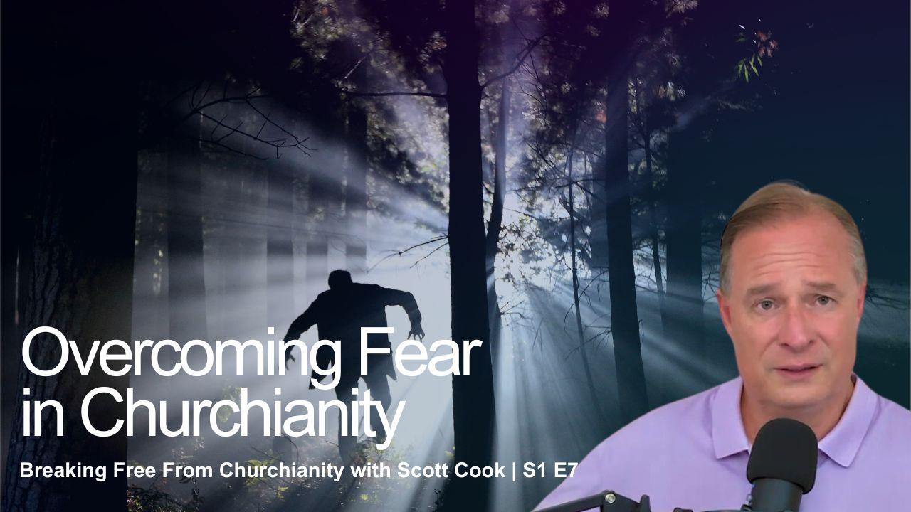 Overcoming Fear In Churchianity | Scott Cook S1 E7