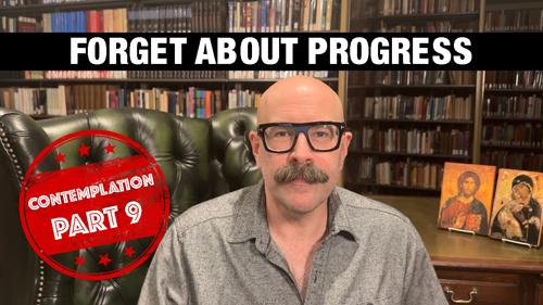 Forget About Progress: Contemplation Part 9