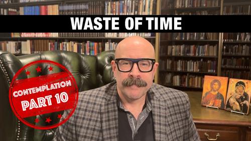 Waste of Time: Contemplation Part 10