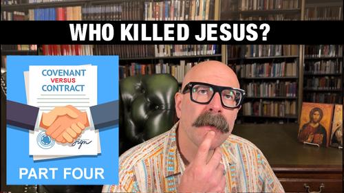 Who Killed Jesus? - Covenant vs. Contract Part 4