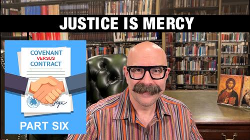 Justice is Mercy: Covenant vs. Contract Part 6